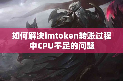 如何解决imtoken转账过程中CPU不足的问题