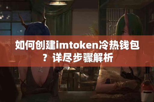 如何创建imtoken冷热钱包？详尽步骤解析