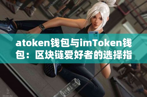 atoken钱包与imToken钱包：区块链爱好者的选择指南