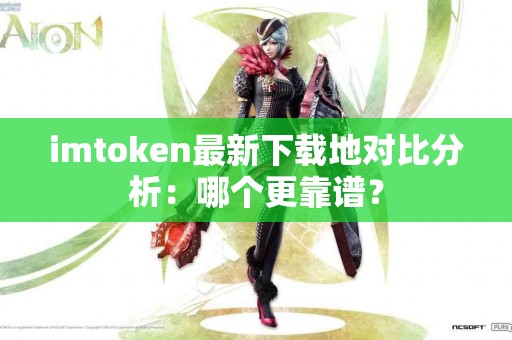 imtoken最新下载地对比分析：哪个更靠谱？