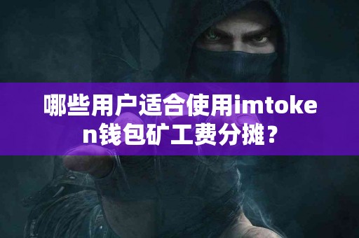 哪些用户适合使用imtoken钱包矿工费分摊？