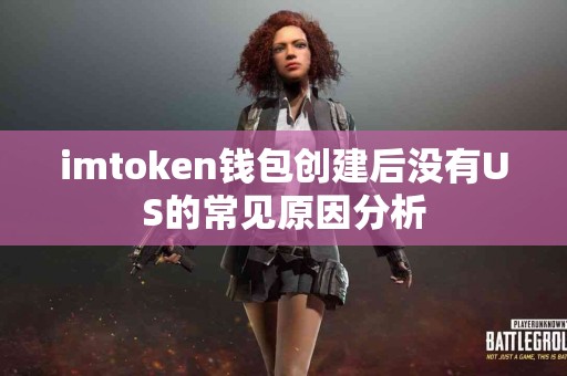 imtoken钱包创建后没有US的常见原因分析