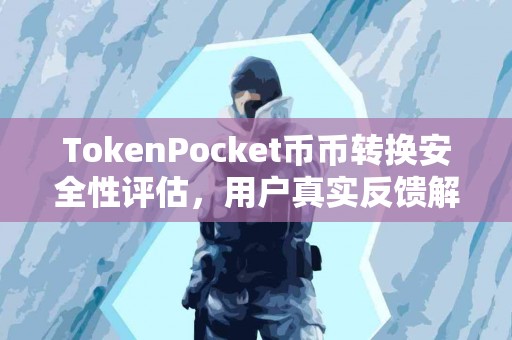 TokenPocket币币转换安全性评估，用户真实反馈解析