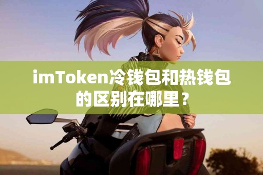 imToken冷钱包和热钱包的区别在哪里？