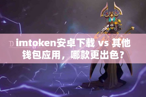 imtoken安卓下载 vs 其他钱包应用，哪款更出色？