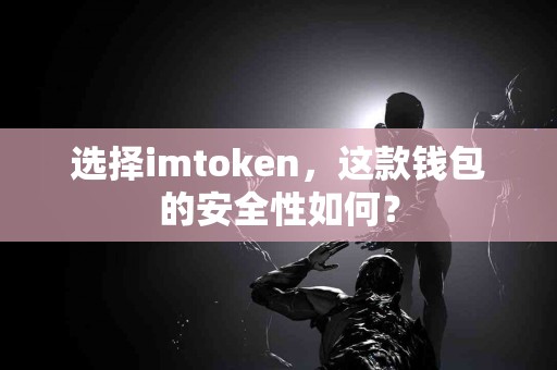 选择imtoken，这款钱包的安全性如何？