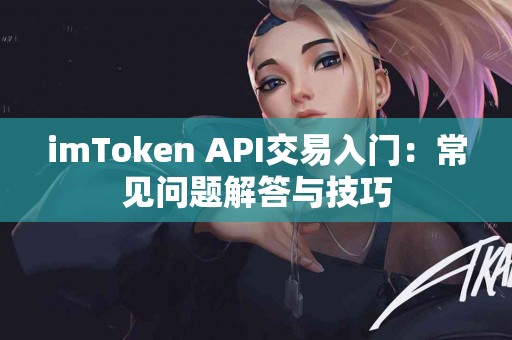 imToken API交易入门：常见问题解答与技巧