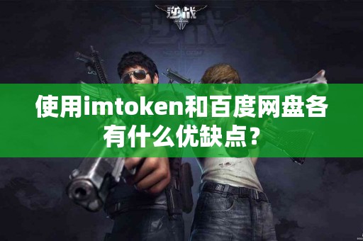 使用imtoken和百度网盘各有什么优缺点？