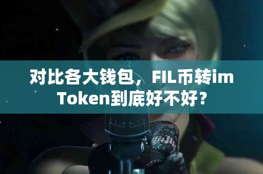 对比各大钱包，FIL币转imToken到底好不好？