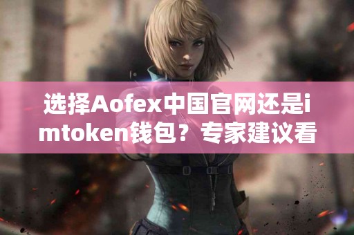 选择Aofex中国官网还是imtoken钱包？专家建议看这里！