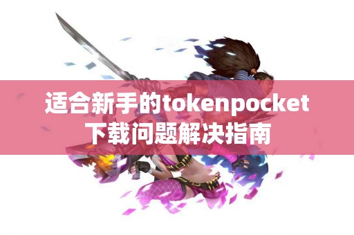 适合新手的tokenpocket下载问题解决指南