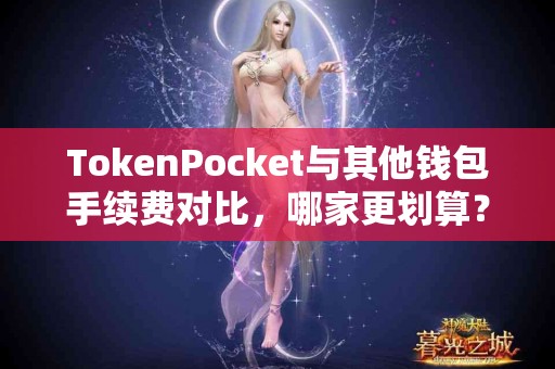 TokenPocket与其他钱包手续费对比，哪家更划算？