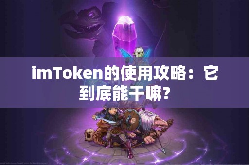 imToken的使用攻略：它到底能干嘛？
