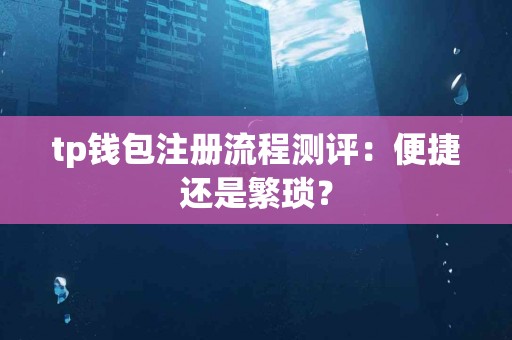 tp钱包注册流程测评：便捷还是繁琐？