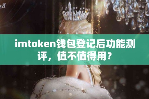 imtoken钱包登记后功能测评，值不值得用？