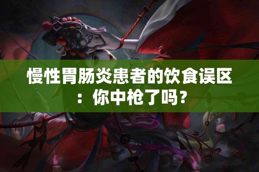 慢性胃肠炎患者的饮食误区：你中枪了吗？
