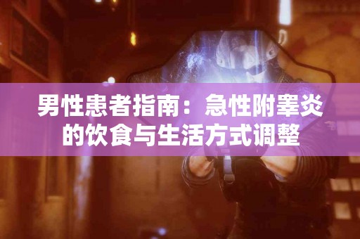 男性患者指南：急性附睾炎的饮食与生活方式调整