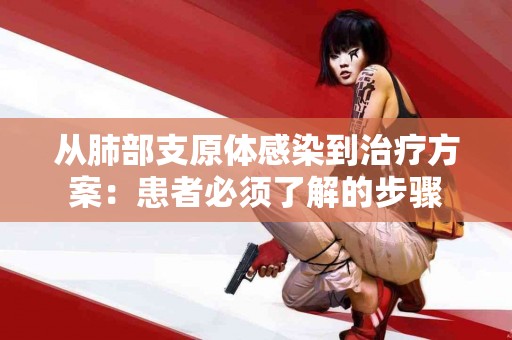 从肺部支原体感染到治疗方案：患者必须了解的步骤