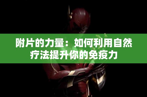 附片的力量：如何利用自然疗法提升你的免疫力