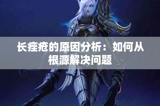 长痤疮的原因分析：如何从根源解决问题