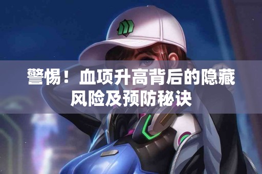 警惕！血项升高背后的隐藏风险及预防秘诀