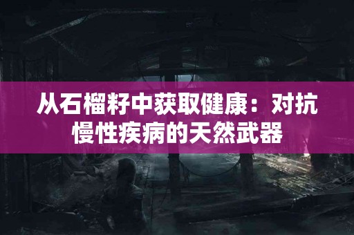 从石榴籽中获取健康：对抗慢性疾病的天然武器