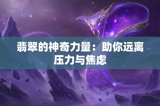 翡翠的神奇力量：助你远离压力与焦虑