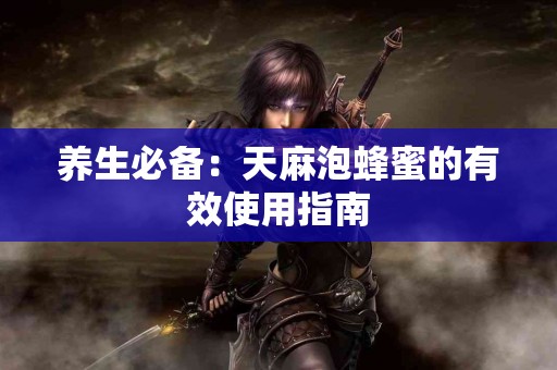 养生必备：天麻泡蜂蜜的有效使用指南
