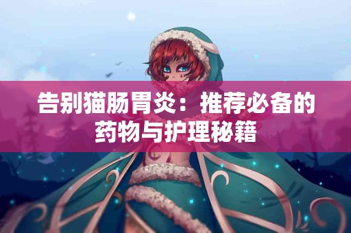 告别猫肠胃炎：推荐必备的药物与护理秘籍
