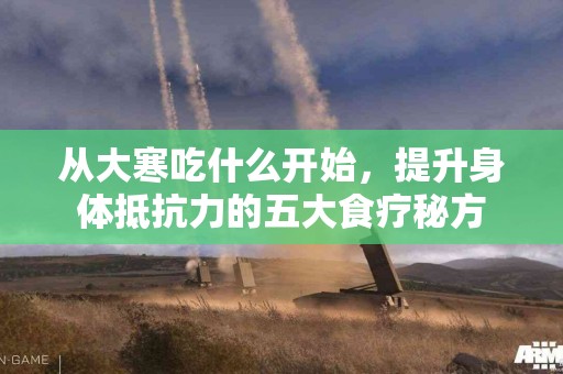 从大寒吃什么开始，提升身体抵抗力的五大食疗秘方