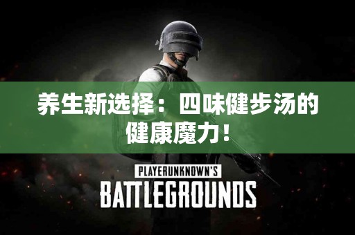 养生新选择：四味健步汤的健康魔力！