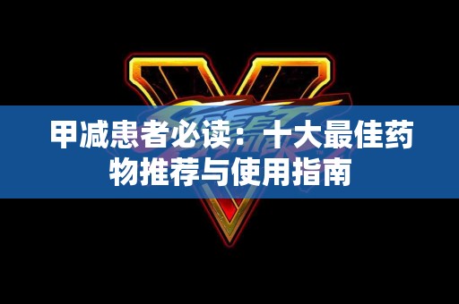 甲减患者必读：十大最佳药物推荐与使用指南