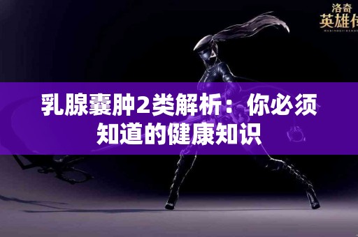 乳腺囊肿2类解析：你必须知道的健康知识