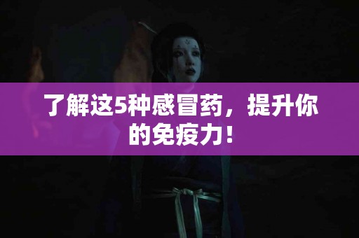 了解这5种感冒药，提升你的免疫力！