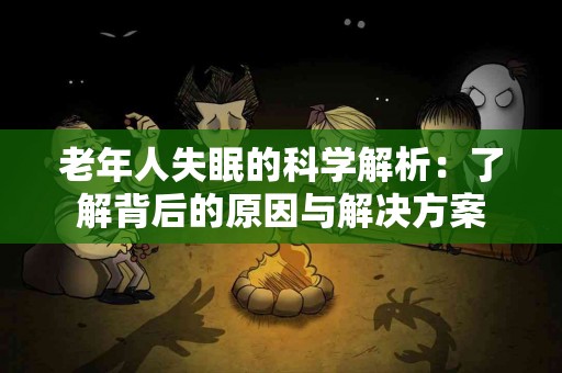 老年人失眠的科学解析：了解背后的原因与解决方案