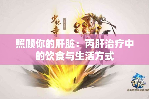 照顾你的肝脏：丙肝治疗中的饮食与生活方式