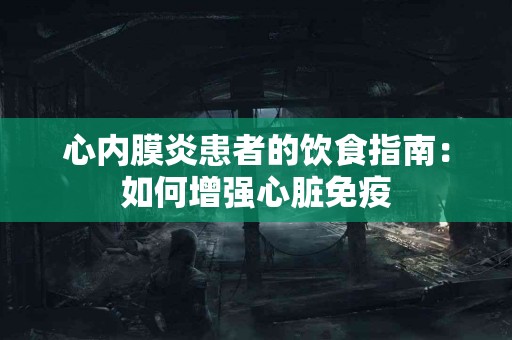心内膜炎患者的饮食指南：如何增强心脏免疫