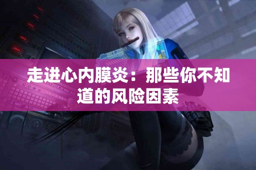 走进心内膜炎：那些你不知道的风险因素