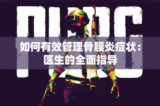 如何有效管理骨膜炎症状：医生的全面指导