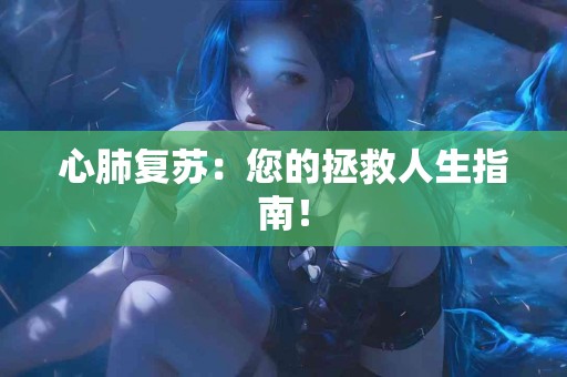 心肺复苏：您的拯救人生指南！