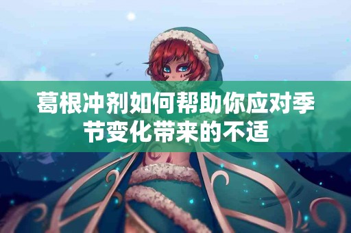 葛根冲剂如何帮助你应对季节变化带来的不适
