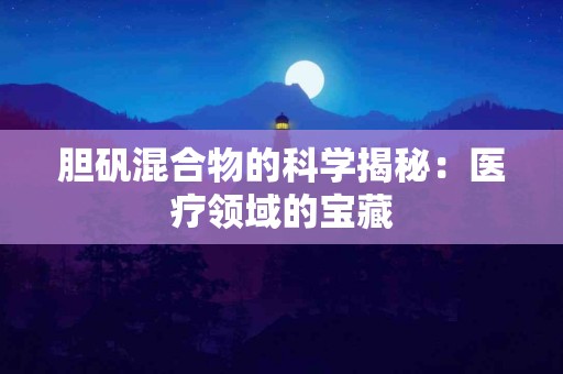 胆矾混合物的科学揭秘：医疗领域的宝藏