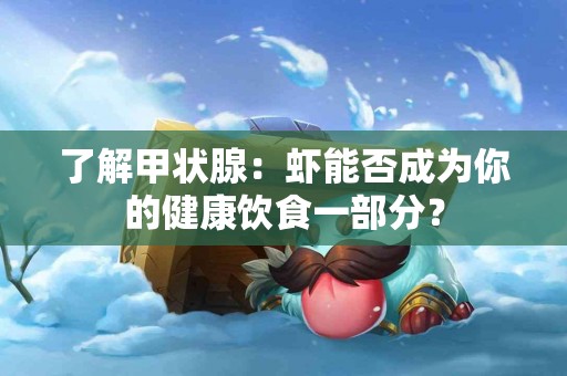 了解甲状腺：虾能否成为你的健康饮食一部分？