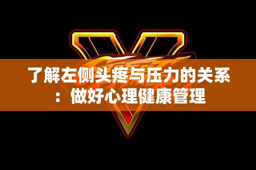 了解左侧头疼与压力的关系：做好心理健康管理