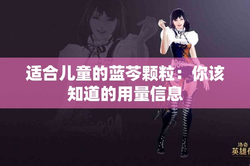 适合儿童的蓝芩颗粒：你该知道的用量信息