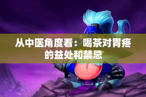 从中医角度看：喝茶对胃疼的益处和禁忌