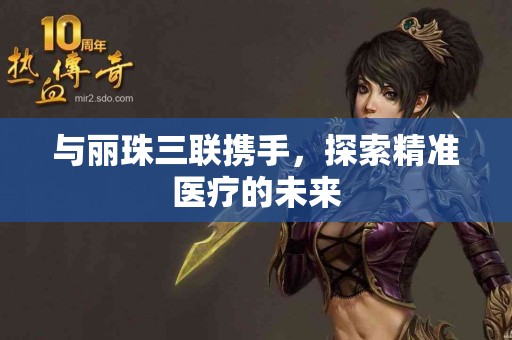 与丽珠三联携手，探索精准医疗的未来