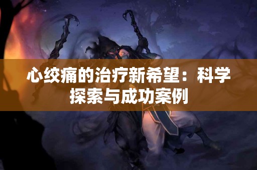 心绞痛的治疗新希望：科学探索与成功案例