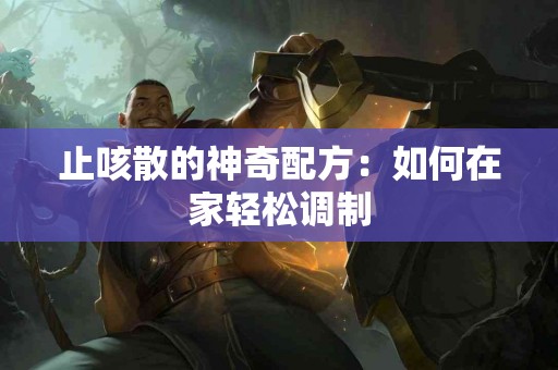 止咳散的神奇配方：如何在家轻松调制