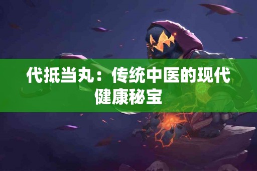 代抵当丸：传统中医的现代健康秘宝